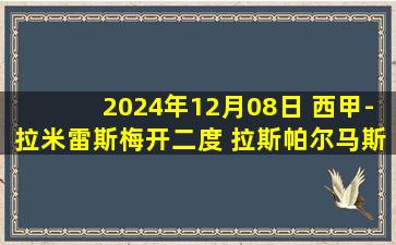 2024年12月08日 西甲-拉米雷斯梅开二度 拉斯帕尔马斯2-1巴拉多利德